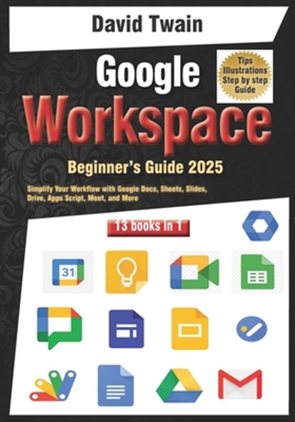 Google Workspace Beginner's Guide: Your 13-in-1 Starter Kit: Simplify Your Workflow with Google Docs, Sheets, Slides, Drive, Apps Script, Meet, and Mo, David Twain - Paperback - 9798310211612