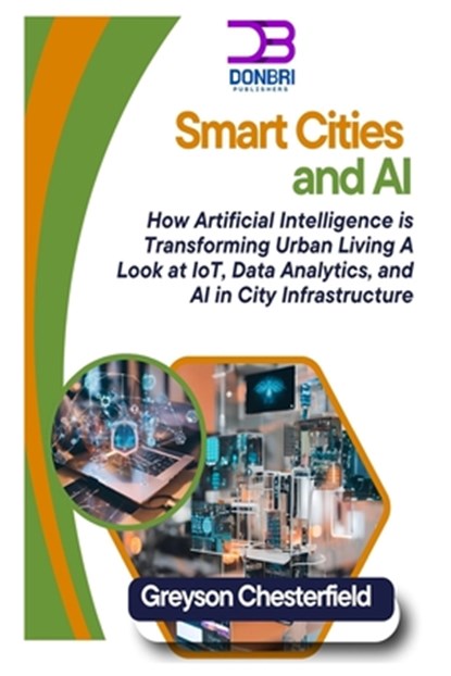 Smart Cities and AI: How Artificial Intelligence is Transforming Urban Living A Look at IoT, Data Analytics, and AI in City Infrastructure, Greyson Chesterfield - Paperback - 9798310260887