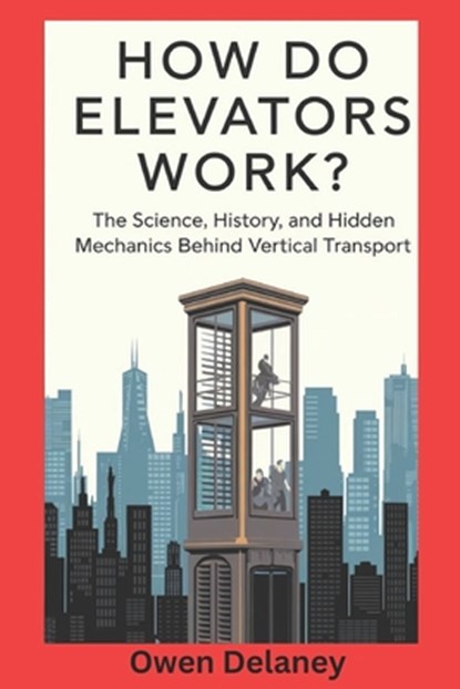 How Do Elevators Work?: The Science, History, and Hidden Mechanics Behind Vertical Transport, Owen Delaney - Paperback - 9798310442528