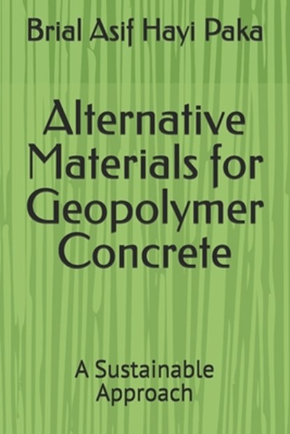 Alternative Materials for Geopolymer Concrete: A Sustainable Approach, Brial Asif Hayi Paka - Paperback - 9798310465589