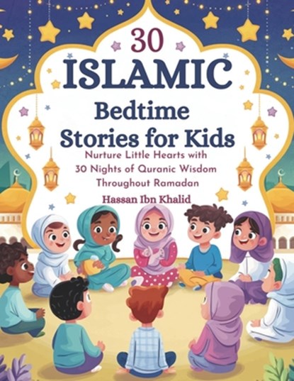 30 Islamic Bedtime Stories for Kids: Nurture Little Hearts with 30 Nights of Quranic Wisdom Throughout Ramadan, Hassan Ibn Khalid - Paperback - 9798310514812