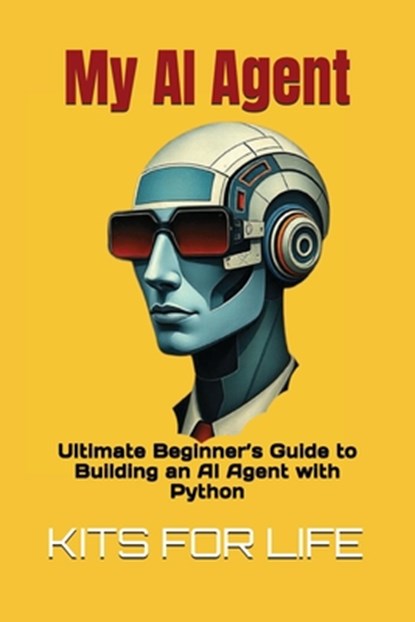My AI Agent: Ultimate Beginner's Guide to Building an AI Agent with Python: Master AI automation step by step using free frameworks and tools, Kits for Life - Paperback - 9798310541078