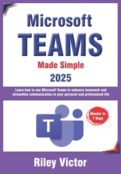 Microsoft Teams Made Simple: A Beginner's Guide to Effective Collaboration and Communication: Learn Microsoft Teams: Enhance teamwork, streamline comm, Riley Victor - Paperback - 9798310711457
