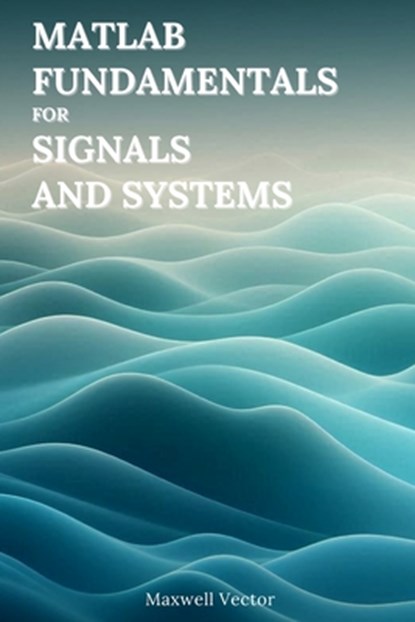 MATLAB Fundamentals for Signals and Systems, Maxwell Vector - Paperback - 9798310857698