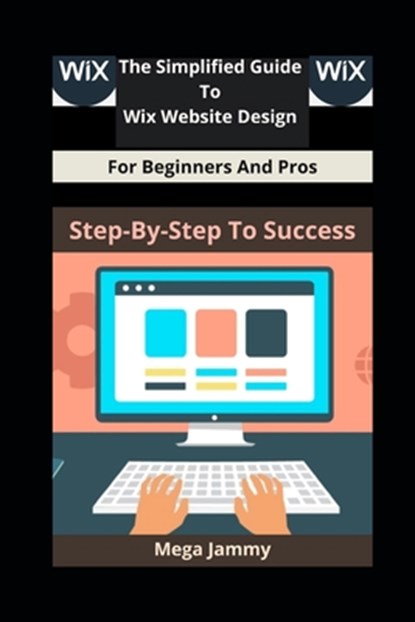 The Simplified Guide to Wix Website Design for Beginners and Pros: Step-by-Step to Success, Mega Jammy - Paperback - 9798310895904