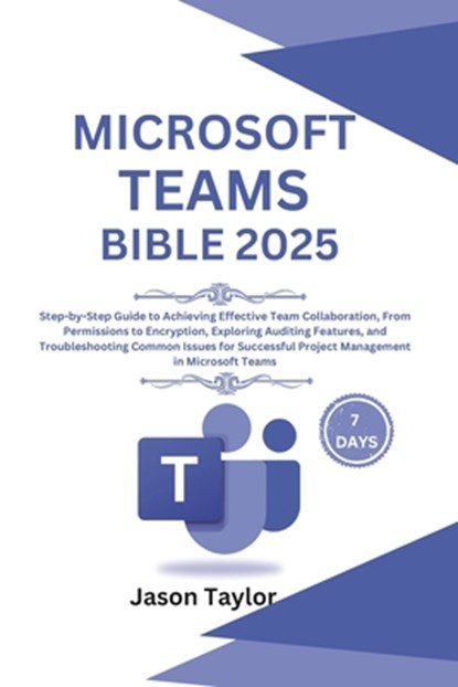 Microsoft Teams Bible: Step-by-Step Guide to Effective Team Collaboration, From Permissions to Encryption, Auditing Features, and Troubleshooting Comm, Jason Taylor - Paperback - 9798310981751