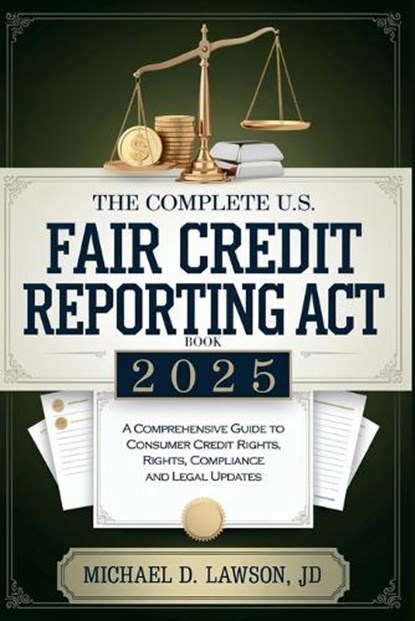 The Complete US Fair Credit Reporting Act Book 2025: A Comprehensive Guide to Consumer Credit Rights, Compliance, and Legal Updates, Michael D Lawson - Paperback - 9798310993822