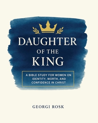 Daughter of the King: A Bible Study for Women on Identity, Worth, and Confidence in Christ, Georgi Rosk - Paperback - 9798311021128
