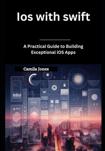 iOS with Swift: A Practical Guide to Building Exceptional iOS Apps, Camila Jones - Paperback - 9798311067461