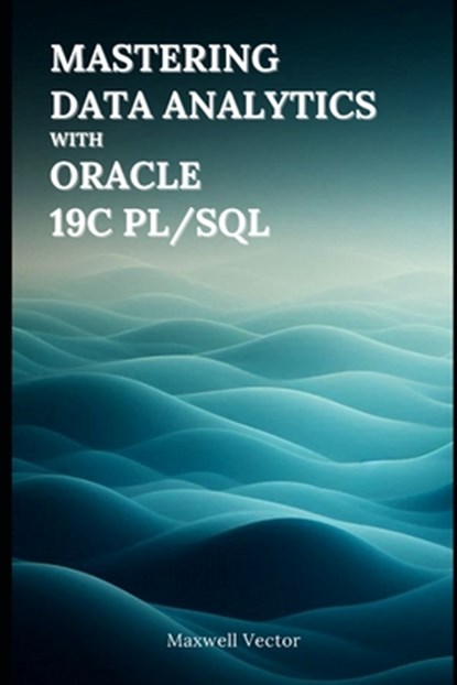 Mastering Data Analytics with Oracle 19c PL/SQL, Maxwell Vector - Paperback - 9798311069908