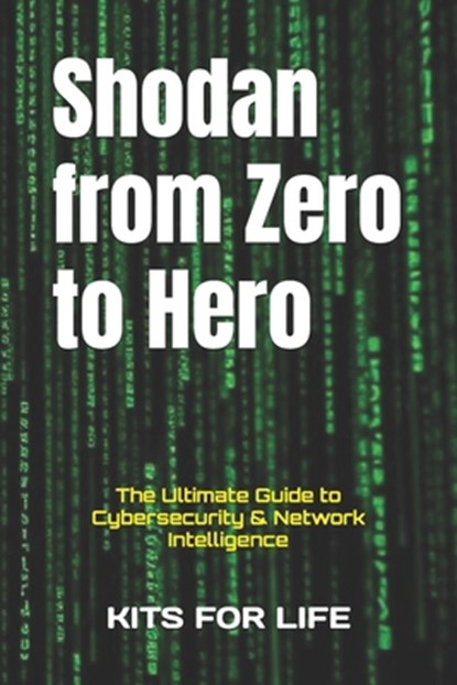 Shodan from Zero to Hero: The Ultimate Guide to Cybersecurity & Network Intelligence, Kits for Life - Paperback - 9798311104531