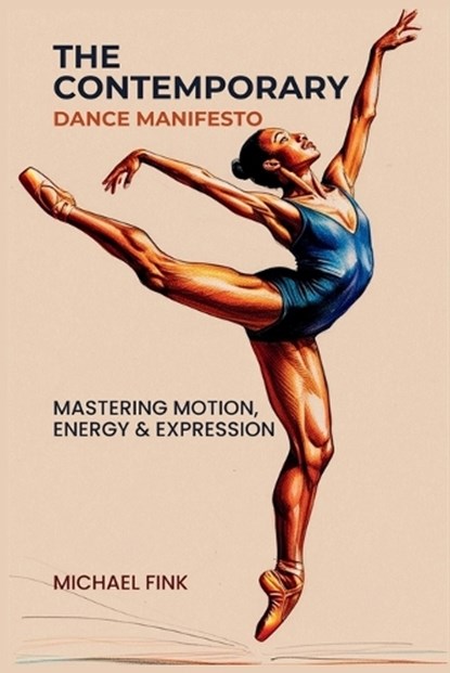 The Contemporary Dance Manifesto: Mastering Motion, Energy & Expression, Michael Fink - Paperback - 9798311136884