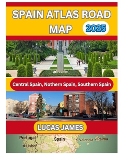 Spain Atlas Road Map 2025: The Ultimate Traveler's Guide to Scenic Drives, Hidden Gems and Essential Road Trip Tips for Exploring Spain like a Local, Lucas James - Paperback - 9798311165594