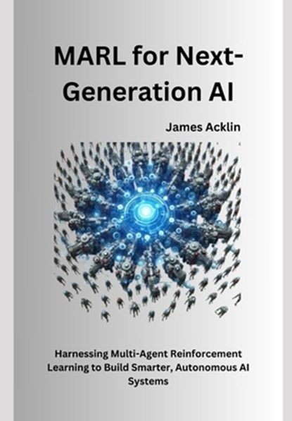 MARL for Next-Generation AI: Harnessing Multi-Agent Reinforcement Learning to Build Smarter, Autonomous AI Systems, James Acklin - Paperback - 9798311173230