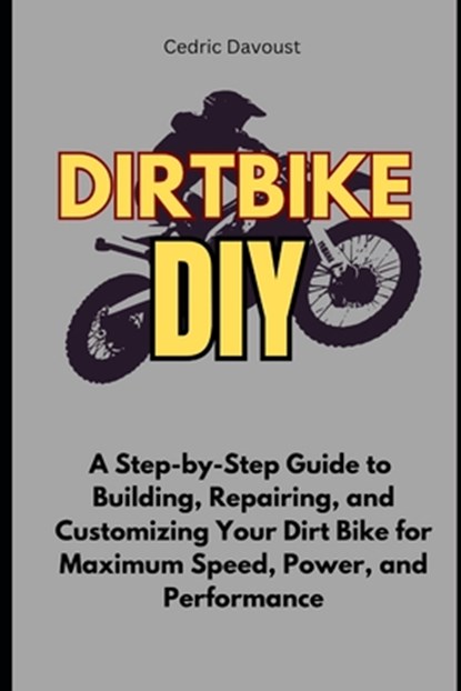 Dirt Bike DIY: A Step-by-Step Guide to Building, Repairing, and Customizing Your Dirt Bike for Maximum Speed, Power, and Performance, Cedric Davoust - Paperback - 9798311218368