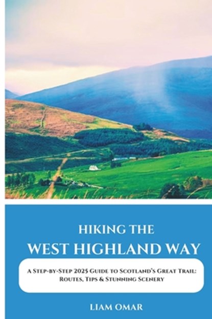 Hiking the West Highland Way 2025: A Step-by-Step 2025 Guide to Scotland's Great Trail: Routes, Tips & Stunning Scenery, Liam Omar - Paperback - 9798311399005