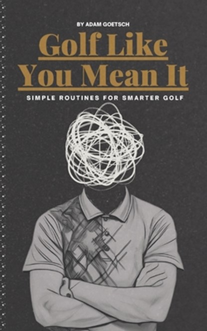 Golf Like You Mean It: Simple Routines For Smarter Golf, Adam Goetsch - Paperback - 9798311516891