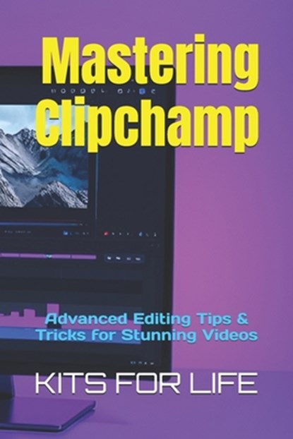 Mastering Clipchamp: Advanced Editing Tips & Tricks for Stunning Videos, Kits for Life - Paperback - 9798311596107