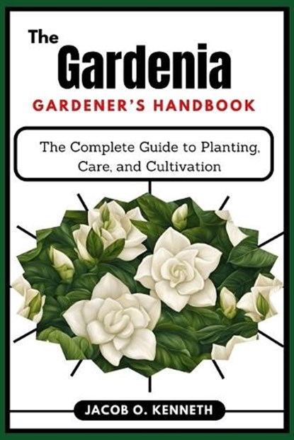 The Gardenia Gardener's Handbook: The Complete Guide to Planting, Care, and Cultivation, Jacob O. Kenneth - Paperback - 9798311596138
