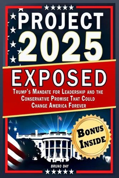 Project 2025 Exposed: Trump's Mandate for Leadership and the Conservative Promise That Could Change America Forever, Bruno Day - Paperback - 9798311623094