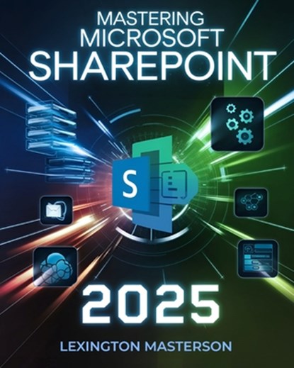 Mastering Microsoft SharePoint: A Comprehensive Step-by-Step Guide with Tutorials, Advanced Strategies, Best Practices, Seamless Migration, Intelligen, Lexington Masterson - Paperback - 9798311626811