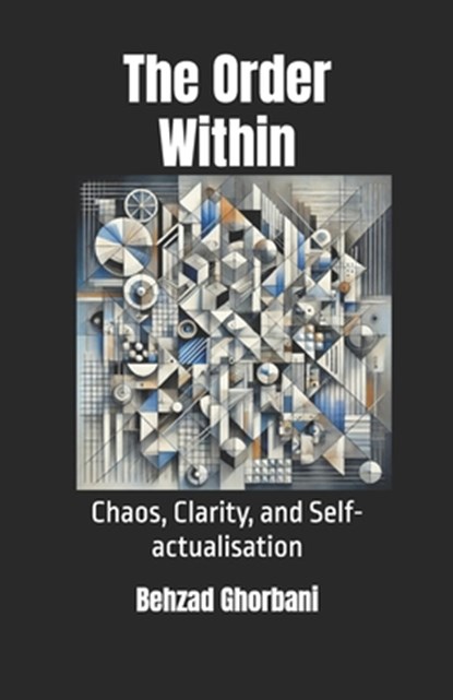The Order Within: Chaos, Clarity, and Self-actualisation, Behzad Ghorbani - Paperback - 9798311650502