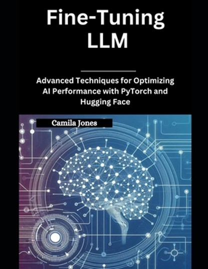 Fine-Tuning LLM: Advanced Techniques for Optimizing AI Performance with PyTorch and Hugging Face, Camila Jones - Paperback - 9798311657945