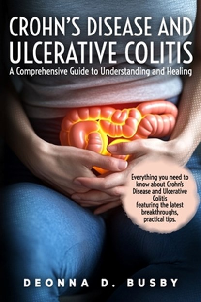 Crohn's Disease and Ulcerative Colitis A Comprehensive Guide to Understanding and Healing: Empowering Tools for Living Well with IBD - Your Roadmap to, Deonna D. Busby - Paperback - 9798311700986