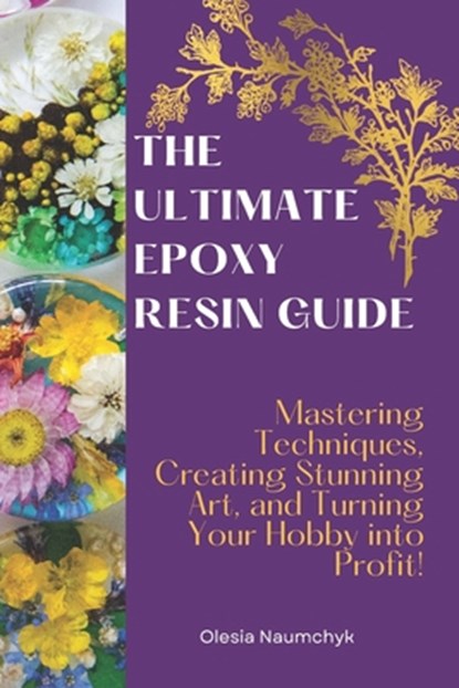 The Ultimate Epoxy Resin Guide: Mastering Techniques, Creating Stunning Art, and Turning Your Hobby into Profit!, Olesia Naumchyk - Paperback - 9798311749565