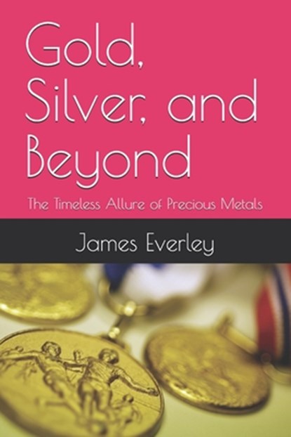 Gold, Silver, and Beyond: The Timeless Allure of Precious Metals, James Everley - Paperback - 9798311829816