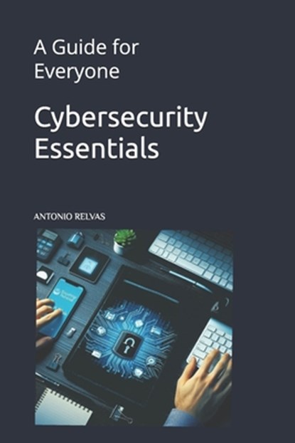 Cybersecurity Essentials: A Guide for Everyone, Antonio Relvas - Paperback - 9798311835961