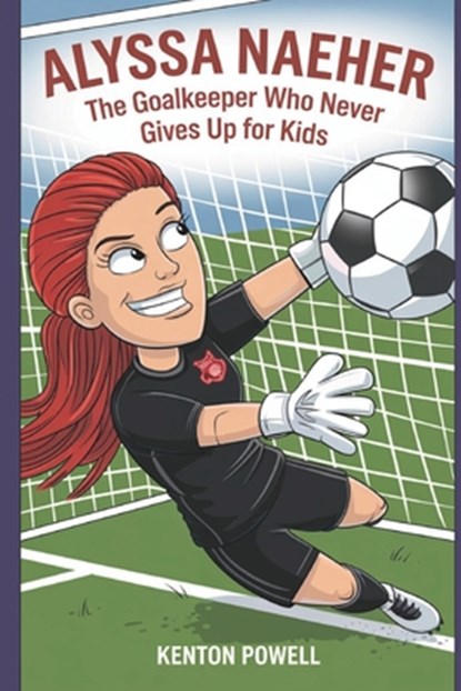 Alyssa Naeher: The Goalkeeper Who Never Gives Up for Kids, Kenton Powell - Paperback - 9798312102048