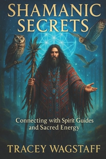 Shamanic Secrets: Connecting with Spirit Guides and Sacred Energy, Tracey Wagstaff - Paperback - 9798312111309