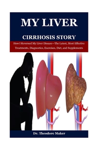 My Liver Cirrhosis Story: How I Reversed My Liver Disease-The Latest, Most Effective Treatments, Diagnostics, Exercises, Diet, and Supplements, Theodore Maker - Paperback - 9798312193183