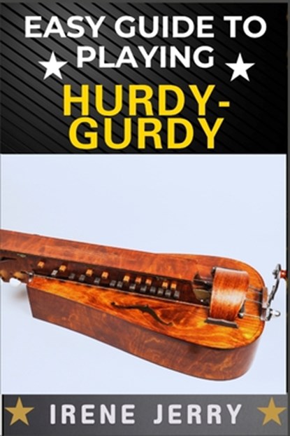 Easy Guide to Playing Hurdy-Gurdy: Everything You Need to Know About the Hurdy-Gurdy, from Basic Techniques to Advanced Playing Tips and Performance S, Irene Jerry - Paperback - 9798312218060