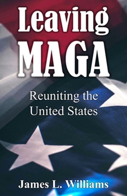 Leaving MAGA: Reuniting the United States, James Lyle Williams - Paperback - 9798312221299