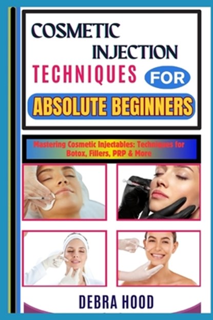 Cosmetic Injection Techniques: Mastering Cosmetic Injectables: Techniques for Botox, Fillers, PRP & More, Debra Hood - Paperback - 9798312256222