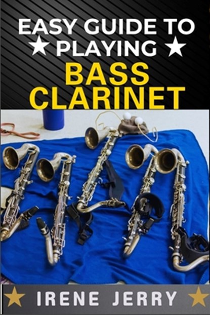 Easy Guide to Playing Bass Clarinet: a comprehensive step-by-step approach to mastering the bass clarinet, from beginner to advanced techniques, with, Irene Jerry - Paperback - 9798312323399