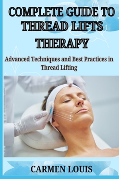 Complete Guide to Thread Lifts Therapy: Advanced Techniques and Best Practices in Thread Lifting, Carmen Louis - Paperback - 9798312373097