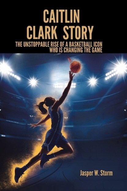 Caitlin Clark Story: The Unstoppable Rise of a Basketball Icon Who Is Changing the Game, Jasper W. Storm - Paperback - 9798312395891