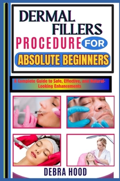 Dermal Fillers Procedure: A Complete Guide to Safe, Effective, and Natural-Looking Enhancements, Debra Hood - Paperback - 9798312444179
