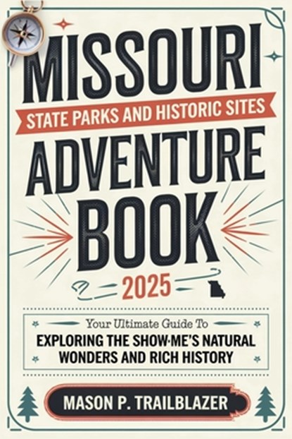 Missouri State Parks and Historic Sites Adventure Book 2025: Your Ultimate Guide to Exploring the Show-Me State's Natural Wonders and Rich History, Mason P Trailblazer - Paperback - 9798312451504