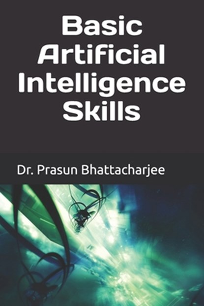Basic Artificial Intelligence Skills, Prasun Bhattacharjee - Paperback - 9798312497403