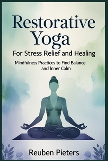 Restorative Yoga for Stress Relief and Healing: Mindfulness Practices to Find Balance and Inner Calm, Reuben Pieters - Paperback - 9798312555486