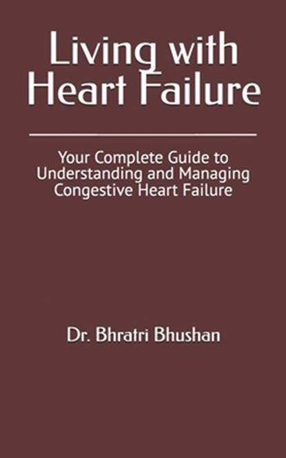 Living with Heart Failure: Your Complete Guide to Understanding and Managing Congestive Heart Failure, Bhratri Bhushan - Paperback - 9798312603392