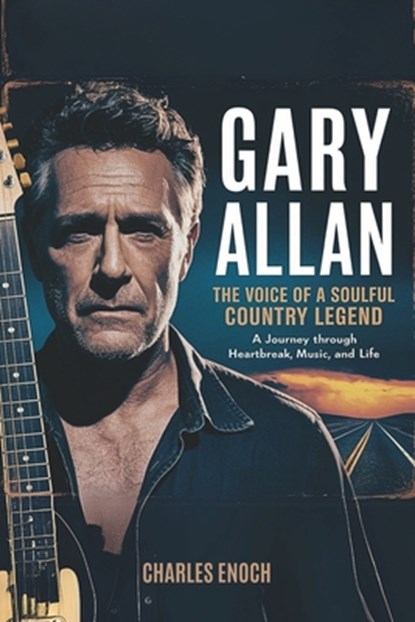 Gary Allan: The Voice of a Soulful Country Legend: A Journey Through Heartbreak, Music and Life, Charles Enoch - Paperback - 9798312611519
