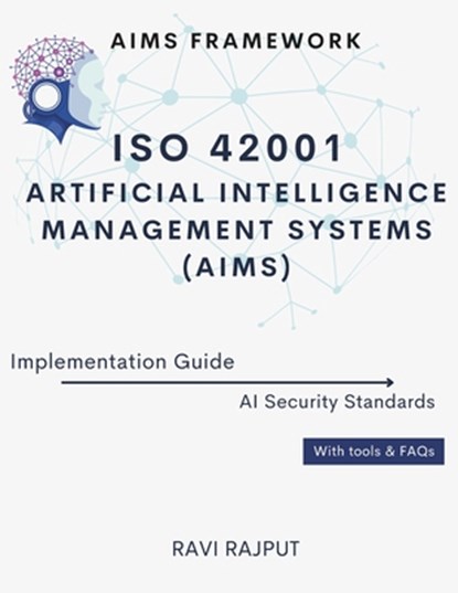 ISO 42001 Artificial Intelligence Management Systems (AIMS) Implementation Guide: AIMS Framework AI Security Standards With tools & FAQs, Ravi Rajput - Paperback - 9798312611953