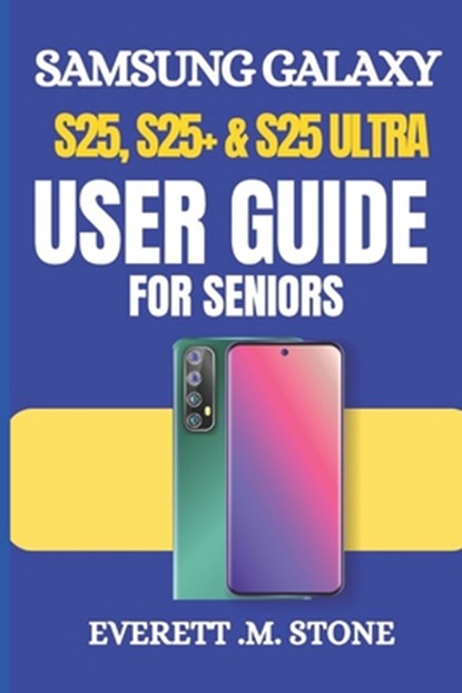 Samsung Galaxy S25, S25+ & S25 Ultra User Guide for Seniors: A Simple Step-By-Step Manual For Beginners To Set Up, Personalize, And Optimize With Andr, Everett M. Stone - Paperback - 9798312653496