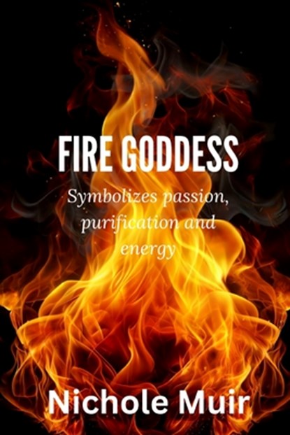 Fire Goddess: Symbolizes Passion, Purification and Energy, Nichole Muir - Paperback - 9798312680683