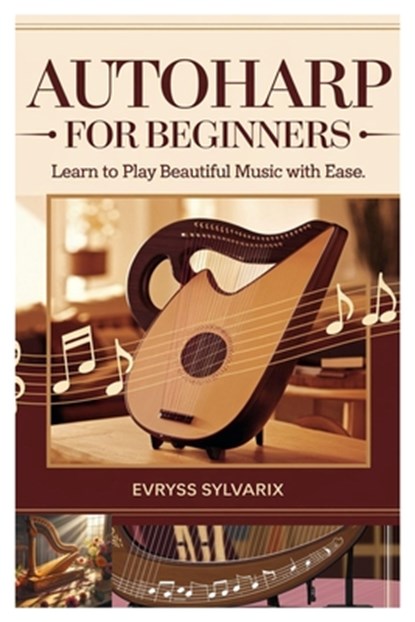 Autoharp for Beginners: Learn to Play Beautiful Music with Ease: Step-By-Step Lessons, Strumming Techniques, and Easy Songs to Master the Autoharp Qui, Evryss Sylvarix - Paperback - 9798312775624